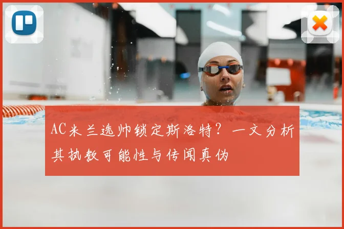 AC米兰选帅锁定斯洛特？一文分析其执教可能性与传闻真伪
