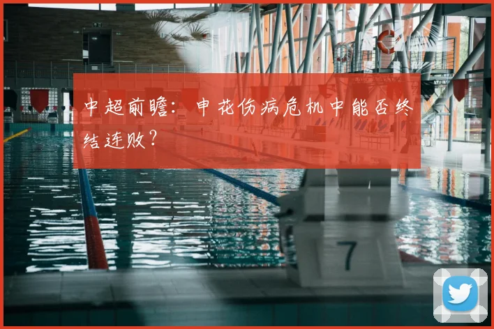 中超前瞻：申花伤病危机中能否终结连败？