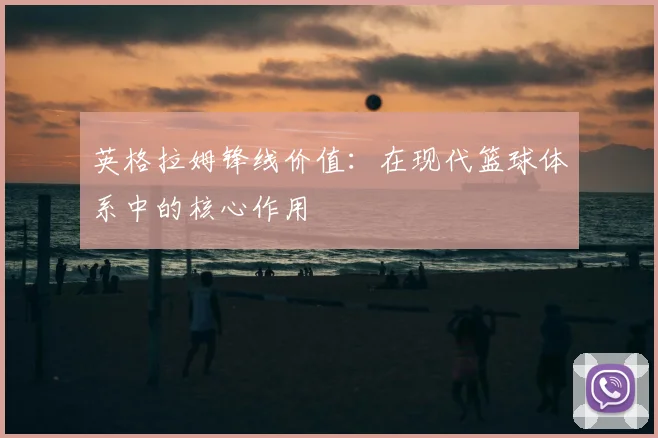 英格拉姆锋线价值:在现代篮球体系中的核心作用