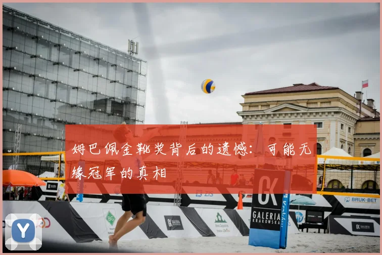 姆巴佩金靴奖背后的遗憾：可能无缘冠军的真相