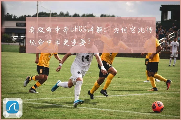 有效命中率eFG%详解：为何它比传统命中率更重要？