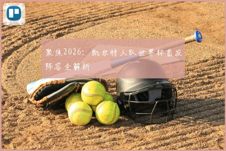聚焦2026：凯尔特人队世界杯首发阵容全解析