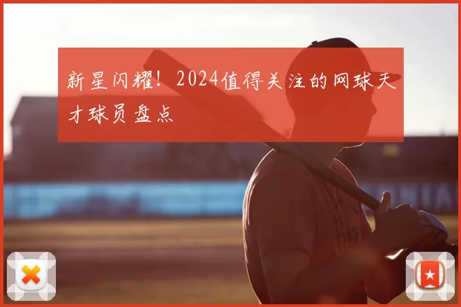 新星闪耀！2024值得关注的网球天才球员盘点