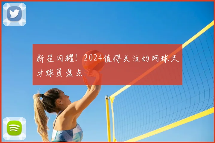新星闪耀!2024值得关注的网球天才球员盘点