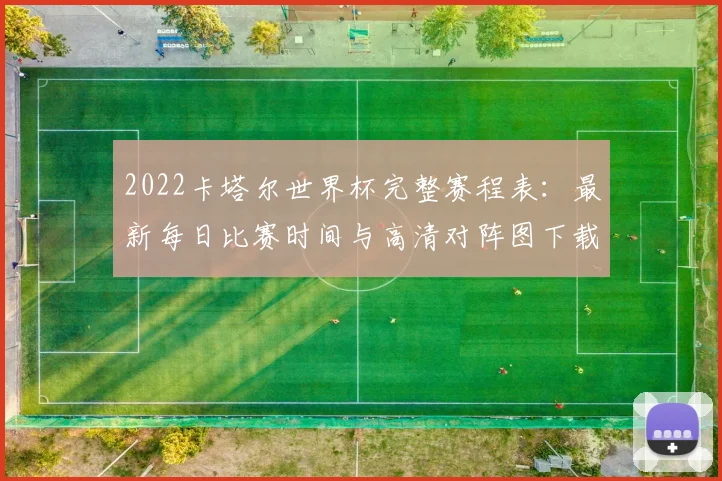 2022卡塔尔世界杯完整赛程表：最新每日比赛时间与高清对阵图下载