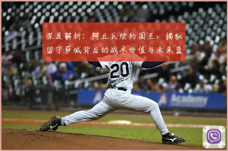 深度解析：阿丘瓦续约国王，揭秘留守萨城背后的战术价值与未来蓝图