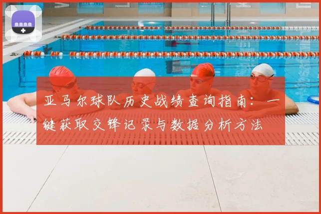 亚马尔球队历史战绩查询指南：一键获取交锋记录与数据分析方法