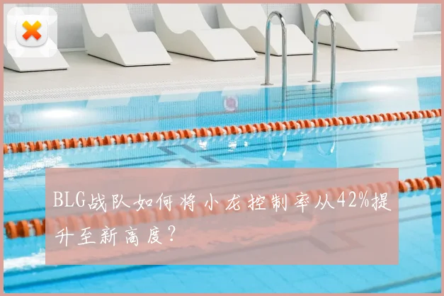 BLG战队如何将小龙控制率从42%提升至新高度？