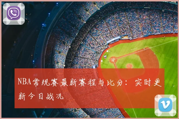NBA常规赛最新赛程与比分：实时更新今日战况