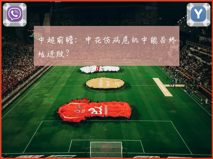 中超前瞻：申花伤病危机中能否终结连败？